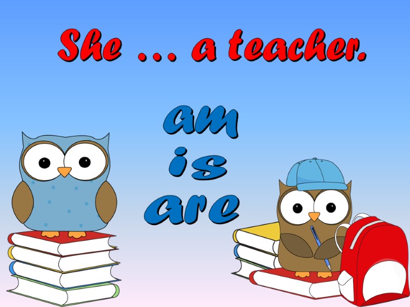 She … a teacher. are am is